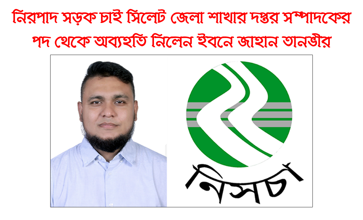 সিলেট জেলা নিরাপদ সড়ক চাই থেকে অব্যহতি নিলেন ইবনে জাহান তানভীর